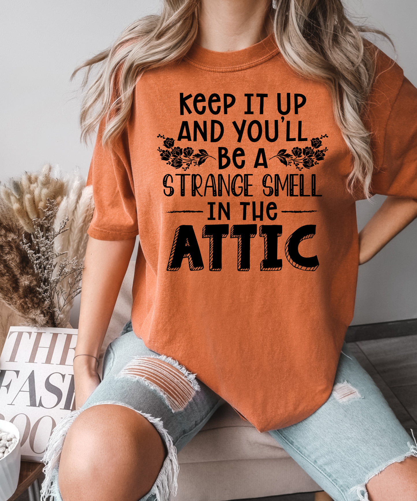 Keep it up and you'll be a strange smell in the attic - black