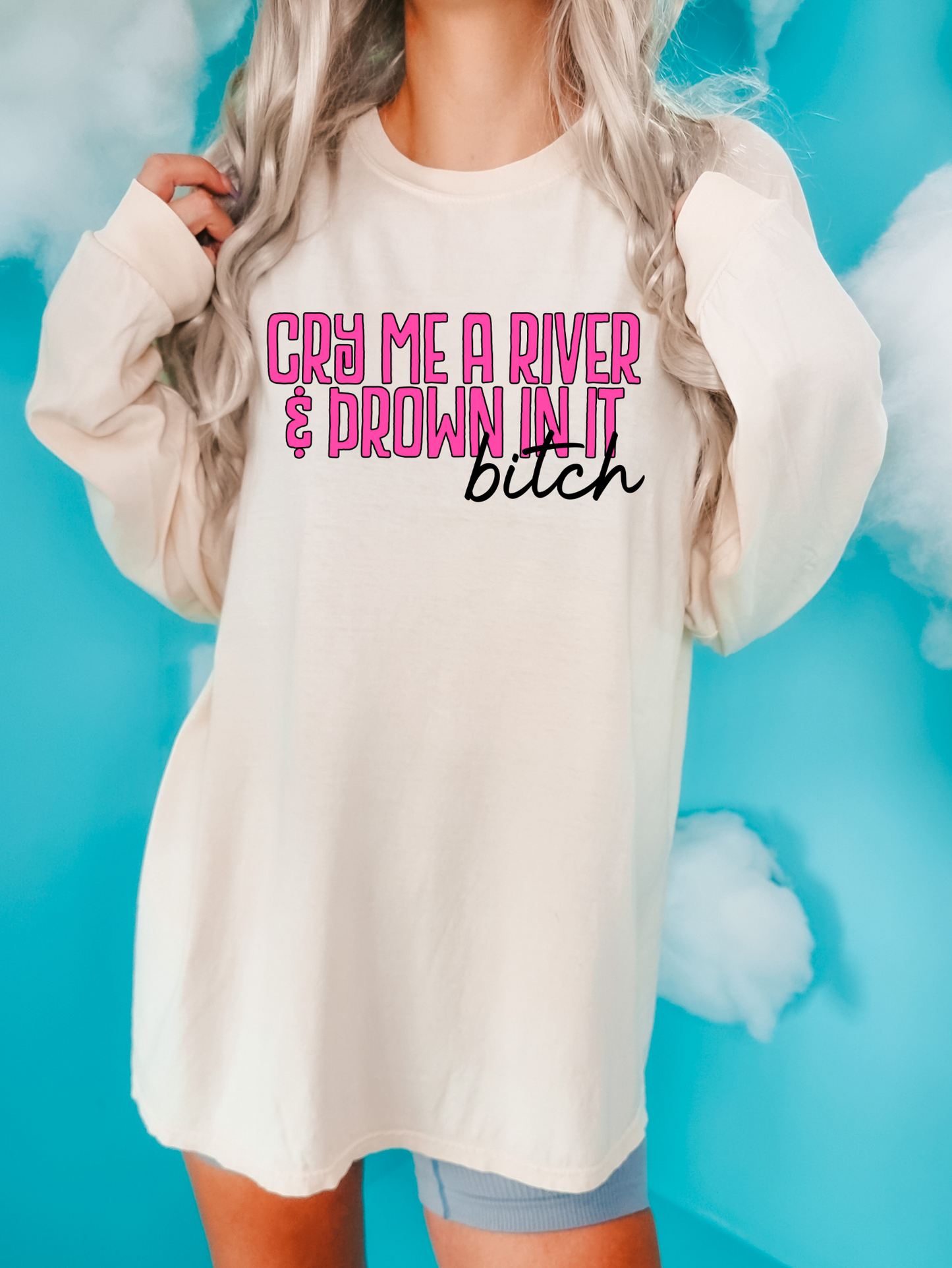 Cry Me A River & Drown In It Bitch