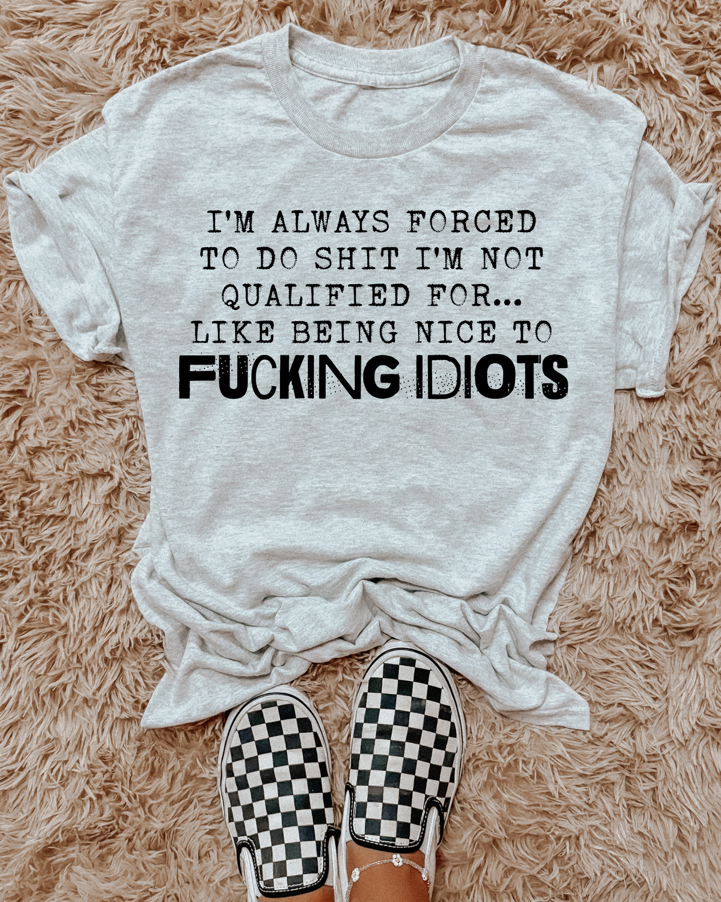 Im Always Forced To Do Shit Im Not Qualified For Like Being Nice To Fucking Idiots