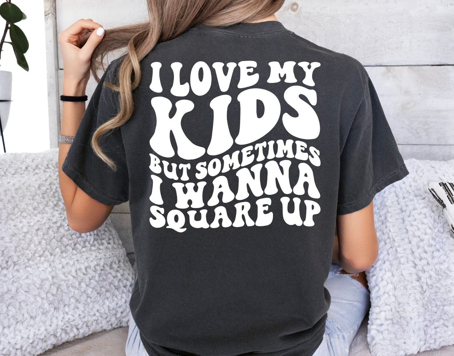 I love my kids but sometimes I wanna square up