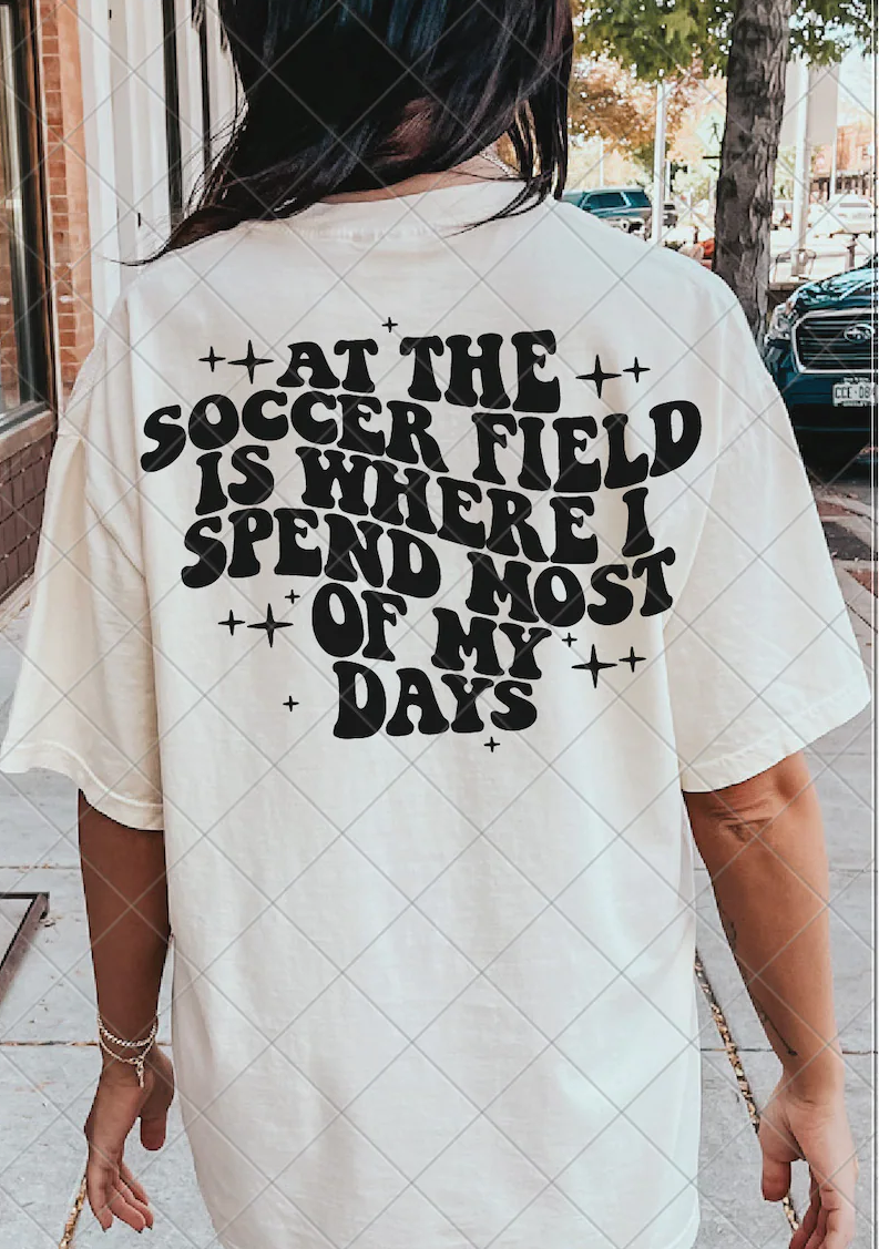 At The Soccer Field Is Where I Spend Most Of My Days DTF Transfer