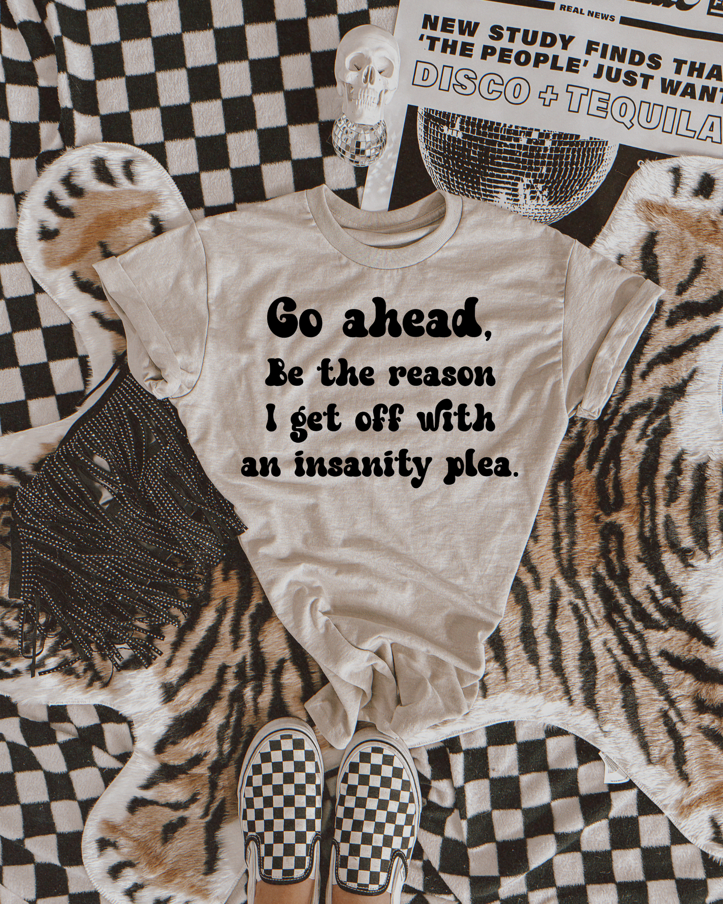 Go ahead, be the reason I get off with an insanity plea