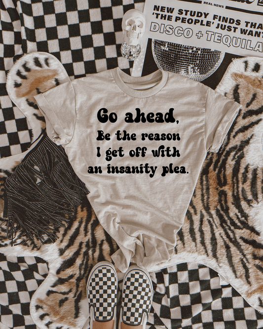 Go ahead, be the reason I get off with an insanity plea