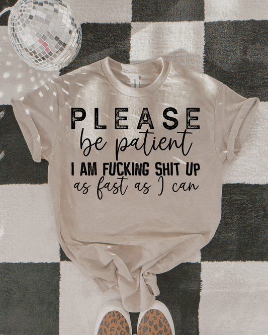 Please be patient, I am f*cking sh*t up as fast as I can