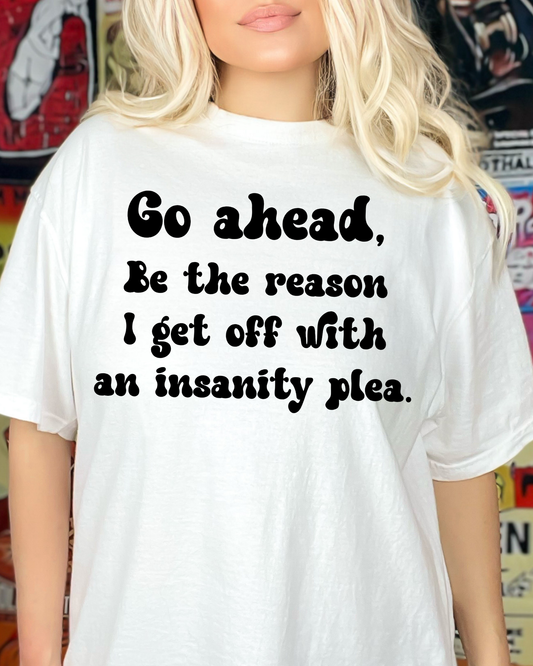 Go ahead, Be the reason I get off with an insanity plea