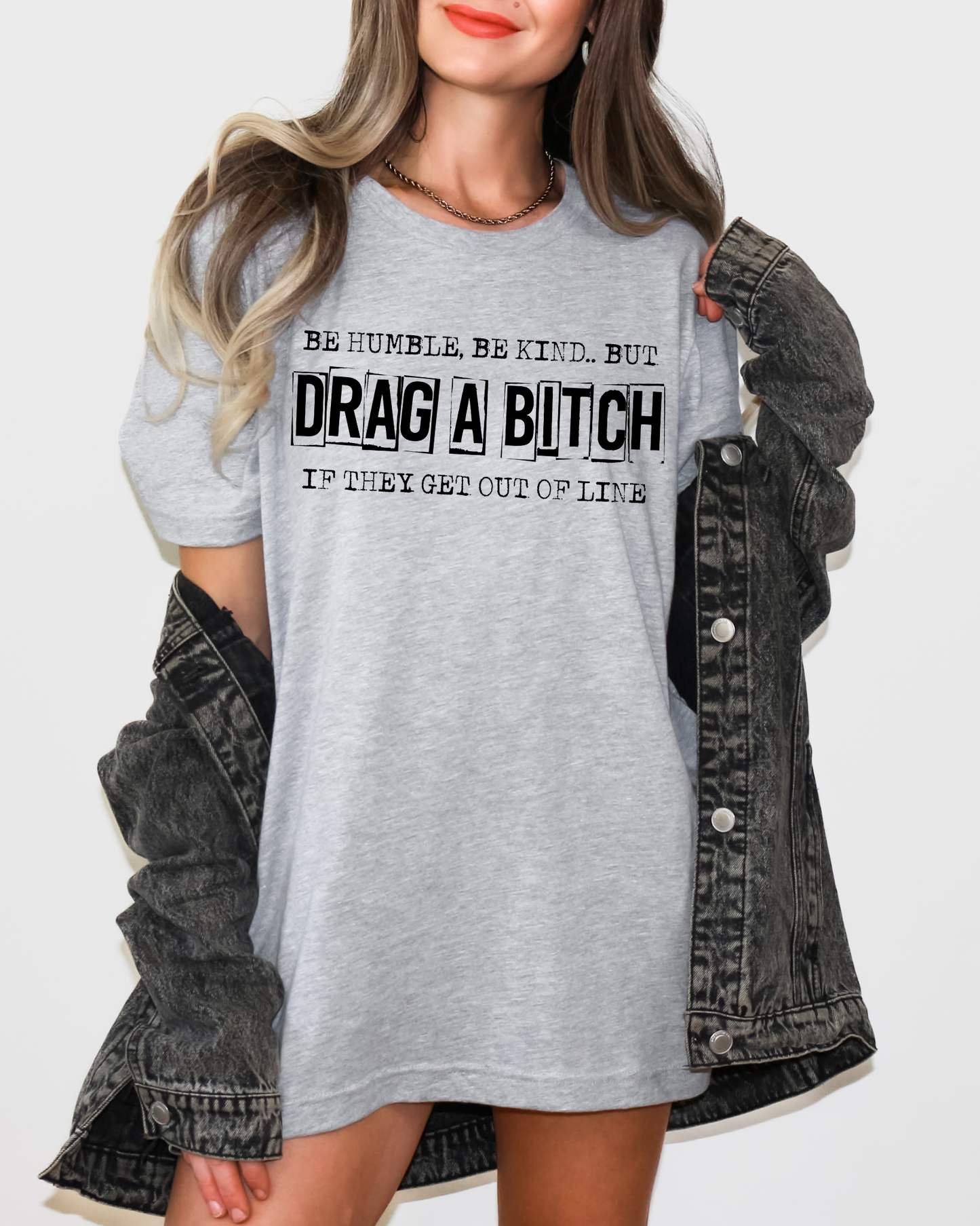 Be Humble Be Kind But Drag A Bitch If They Get Out Of Line