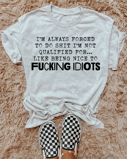 Im Always Forced To Do Shit Im Not Qualified For Like Being Nice To Fucking Idiots