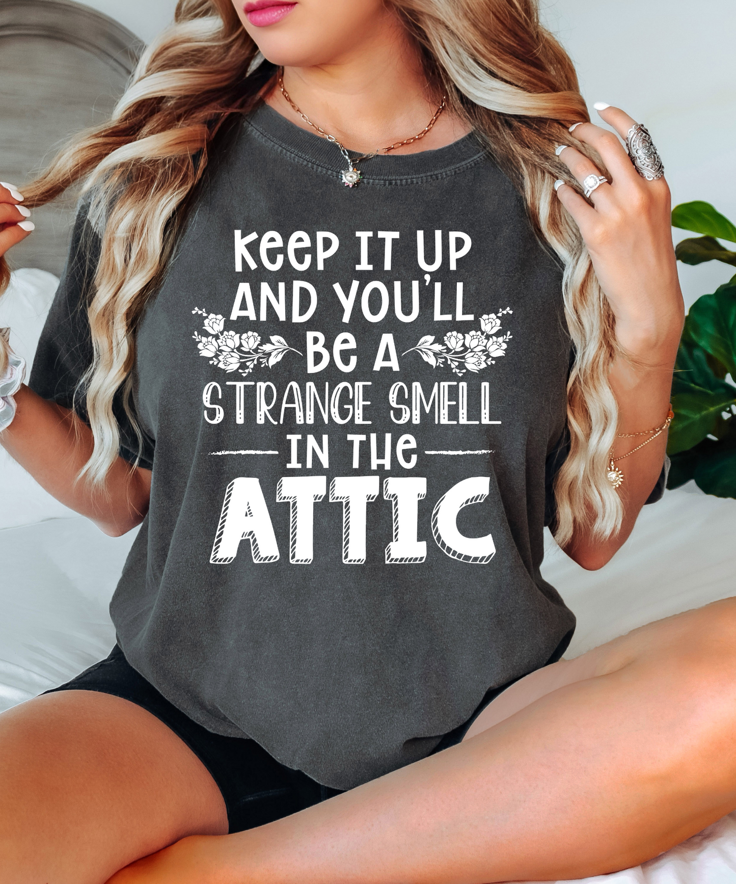 Keep it up and you'll be a strange smell in the attic - white