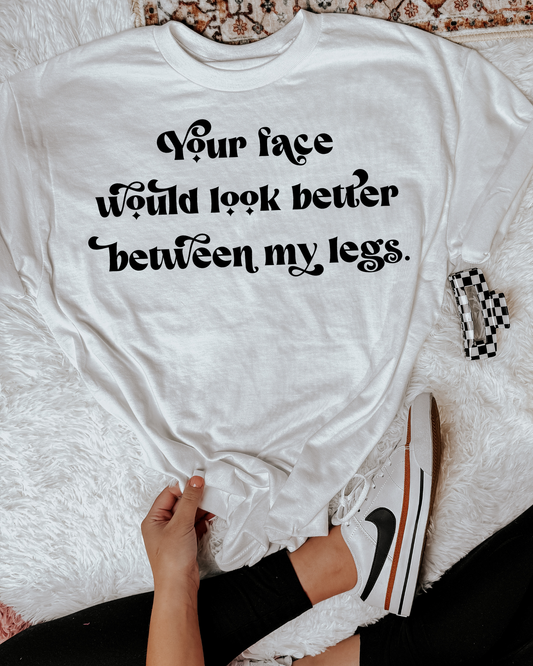 Your Face Would Look Better Between My Legs