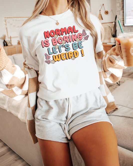 Normal Is Boring Lets Be Weird