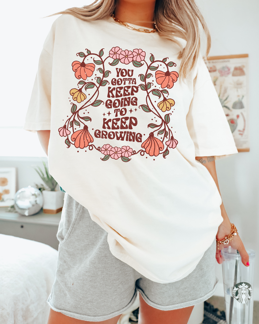 You Gotta Keep Going To Keep Growing Flowers
