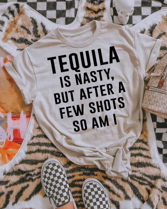 Tequila Is Nasty But After A Few Shots So Am I