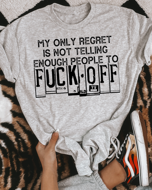 My Only Regret Is Not Telling Enough People To Fuck Off