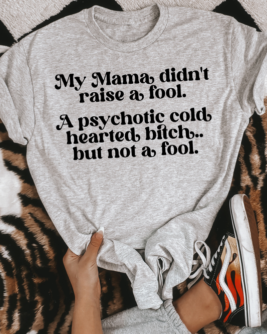 My Mama Didnt Raise A Fool. A Psychotic Cold Heart Bitch But Not A Fool