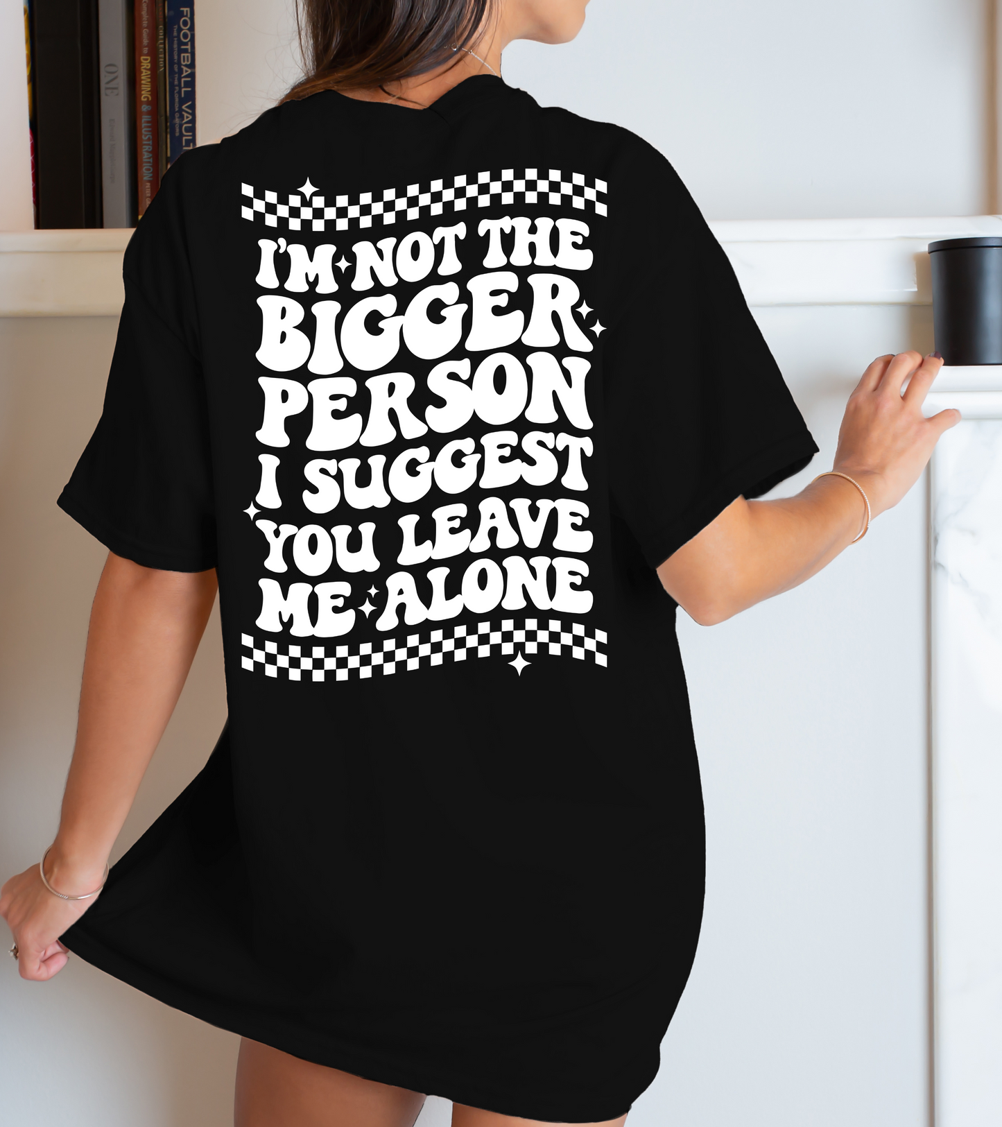 I'm not the bigger person I suggest you leave me alone-back
