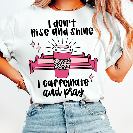 I don't rise and shine I caffeinate and pray