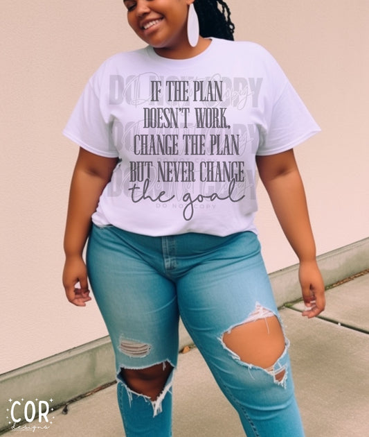 If The Plan Doesn't Work. Change The Plan But Never Change The Goal.