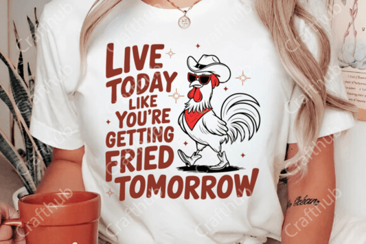 Live today like you're getting fried tomorrow
