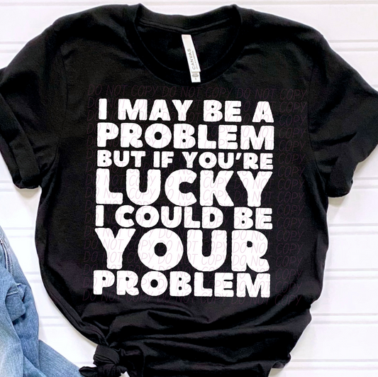 I may be a problem but if you're lucky I could be your problem