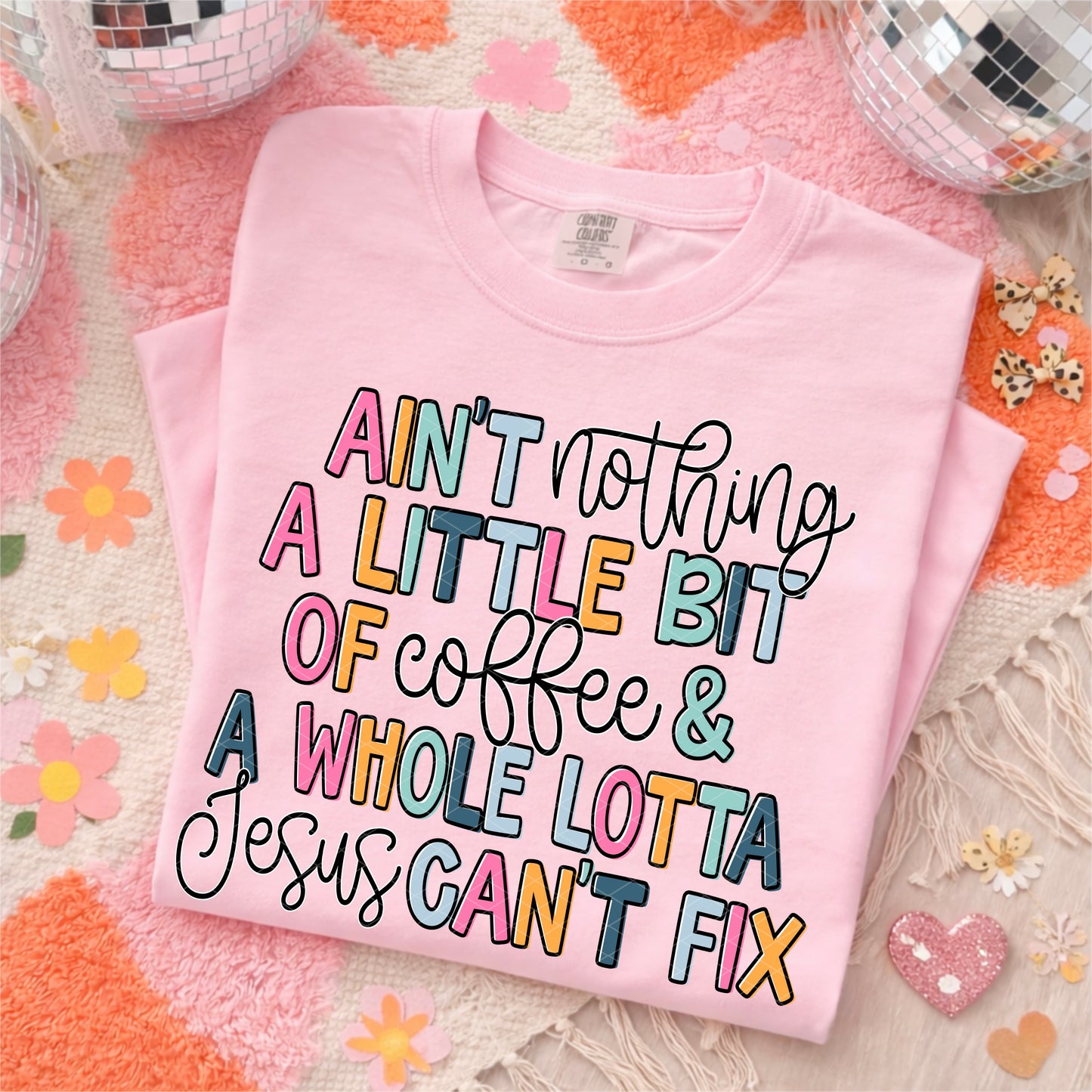 AIN'T NOTHING A LITTLE BIT OF COFFEE & A WHOLE LOTTA JESUS CAN'T FIX