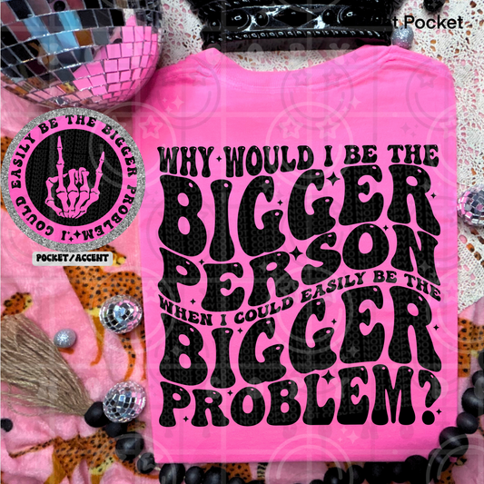 WHY WOULD I BE A BIGGER PERSON POCKET