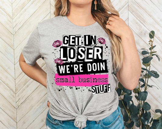 Get In Loser We're Doin Small Business Stuff