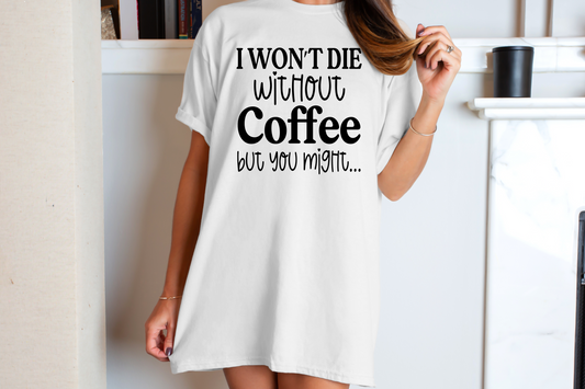 I Won't Die without coffee but you might - DTF Transfer